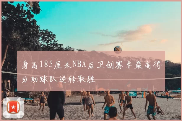 身高185厘米NBA后卫创赛季最高得分助球队逆转取胜