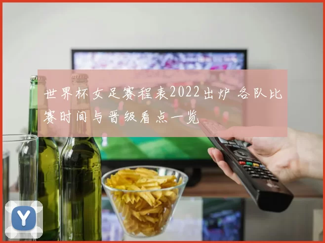 世界杯女足赛程表2022出炉 各队比赛时间与晋级看点一览