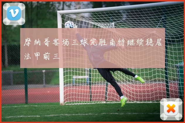 摩纳哥客场三球完胜南特继续稳居法甲前三
