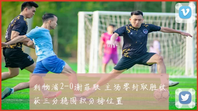 利物浦2-0谢菲联 主场零封取胜收获三分稳固积分榜位置