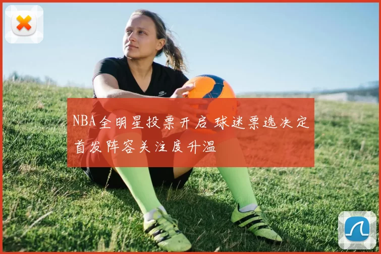 NBA全明星投票开启 球迷票选决定首发阵容关注度升温