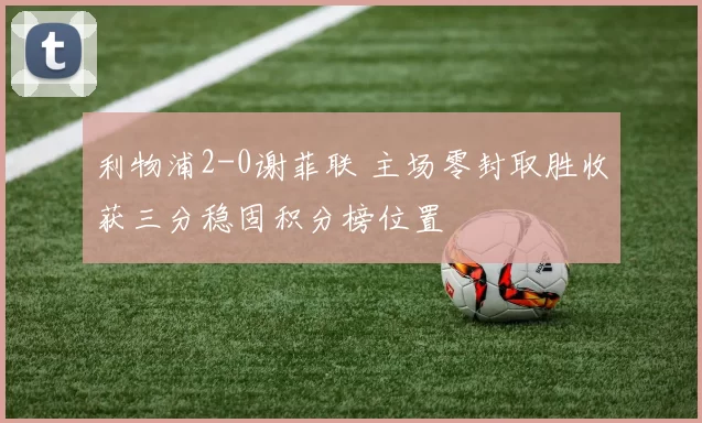 利物浦2-0谢菲联 主场零封取胜收获三分稳固积分榜位置