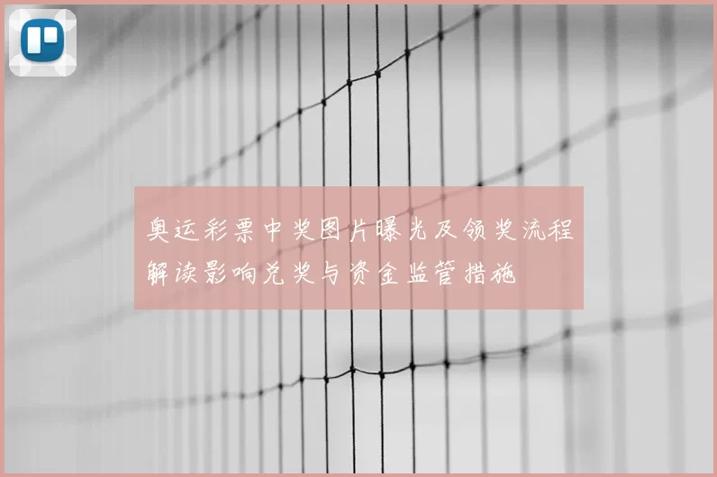 奥运彩票中奖图片曝光及领奖流程解读影响兑奖与资金监管措施