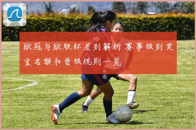 欧冠与欧联杯差别解析 赛事级别奖金名额和晋级规则一览