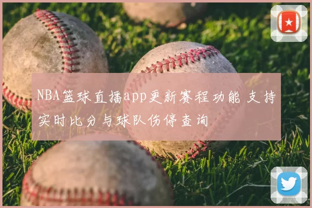 NBA篮球直播app更新赛程功能 支持实时比分与球队伤停查询