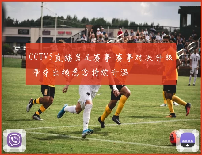 CCTV5直播男足赛事 赛事对决升级 争夺出线悬念持续升温