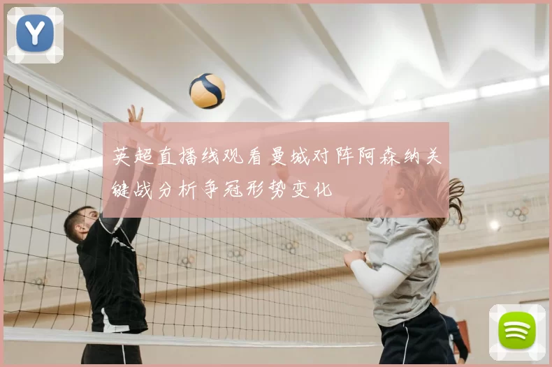 英超直播线观看曼城对阵阿森纳关键战分析争冠形势变化