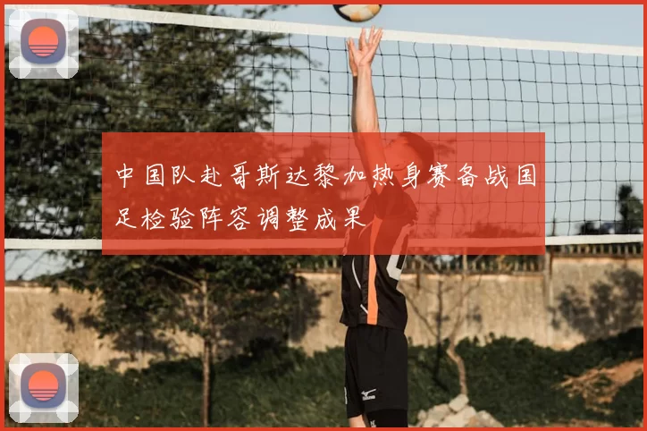 中国队赴哥斯达黎加热身赛备战国足检验阵容调整成果