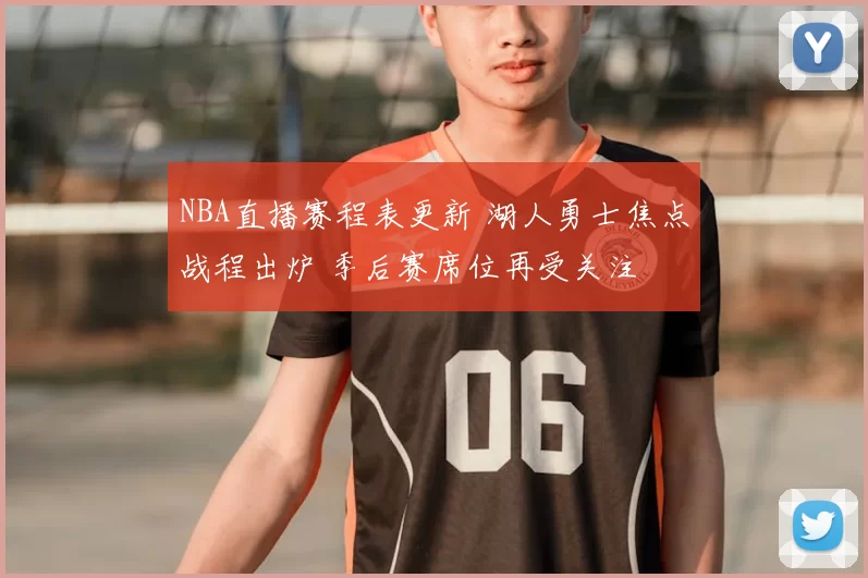 NBA直播赛程表更新 湖人勇士焦点战程出炉 季后赛席位再受关注