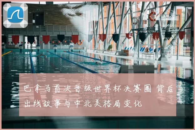 巴拿马首次晋级世界杯决赛圈 背后出线故事与中北美格局变化