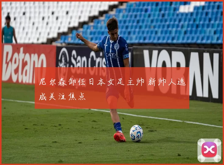 尼尔森卸任日本女足主帅 新帅人选成关注焦点