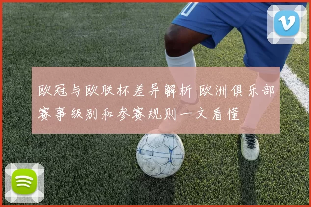 欧冠与欧联杯差异解析 欧洲俱乐部赛事级别和参赛规则一文看懂