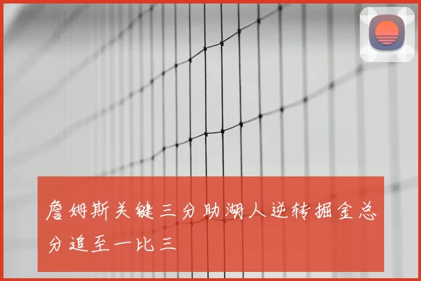 詹姆斯关键三分助湖人逆转掘金总分追至一比三
