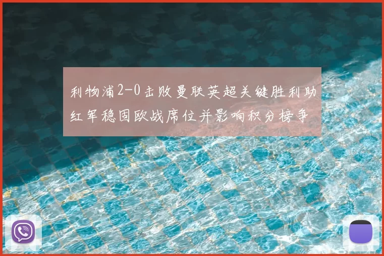 利物浦2-0击败曼联英超关键胜利助红军稳固欧战席位并影响积分榜争夺