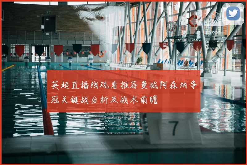 英超直播线观看推荐曼城阿森纳争冠关键战分析及战术前瞻