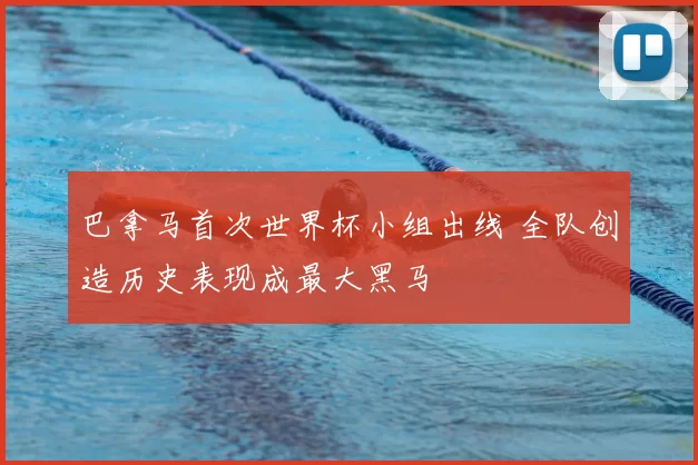 巴拿马首次世界杯小组出线 全队创造历史表现成最大黑马