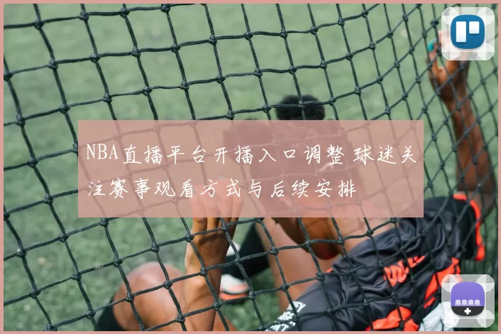 NBA直播平台开播入口调整 球迷关注赛事观看方式与后续安排