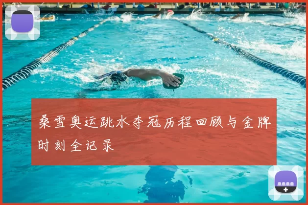 桑雪奥运跳水夺冠历程回顾与金牌时刻全记录