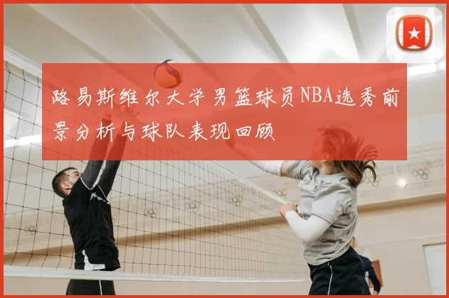 路易斯维尔大学男篮球员NBA选秀前景分析与球队表现回顾