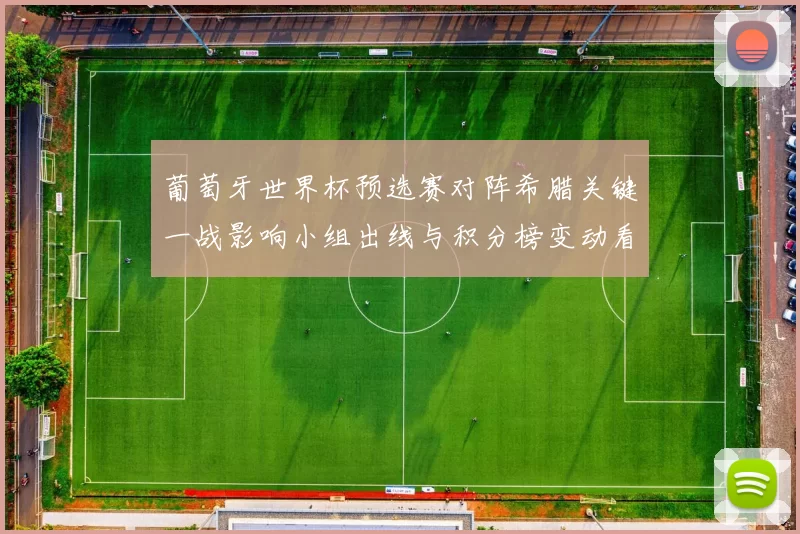 葡萄牙世界杯预选赛对阵希腊关键一战影响小组出线与积分榜变动看点