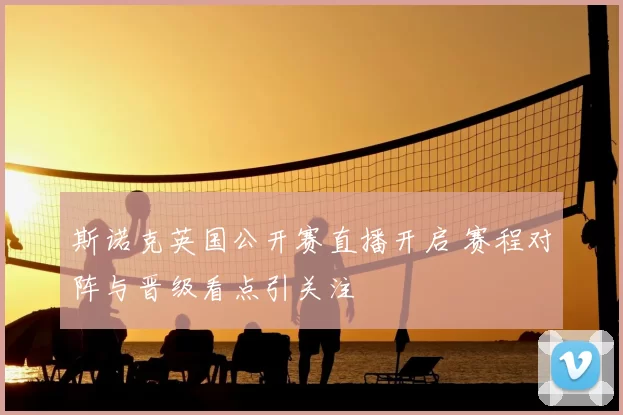 斯诺克英国公开赛直播开启 赛程对阵与晋级看点引关注