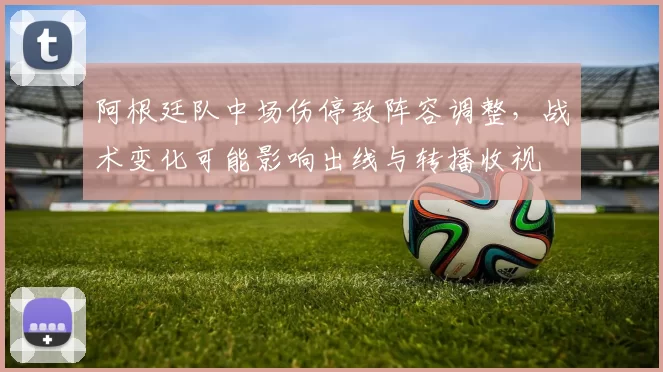 阿根廷队中场伤停致阵容调整，战术变化可能影响出线与转播收视