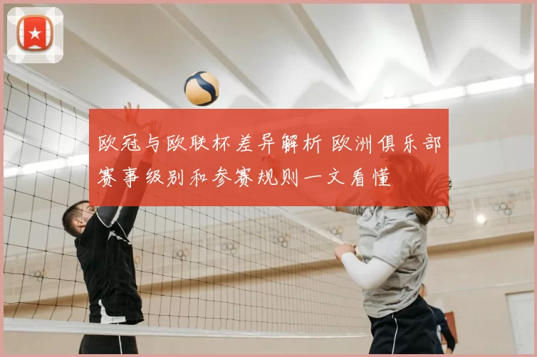 欧冠与欧联杯差异解析 欧洲俱乐部赛事级别和参赛规则一文看懂