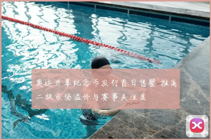 奥运开幕纪念币发行首日售罄 推高二级市场溢价与赛事关注度