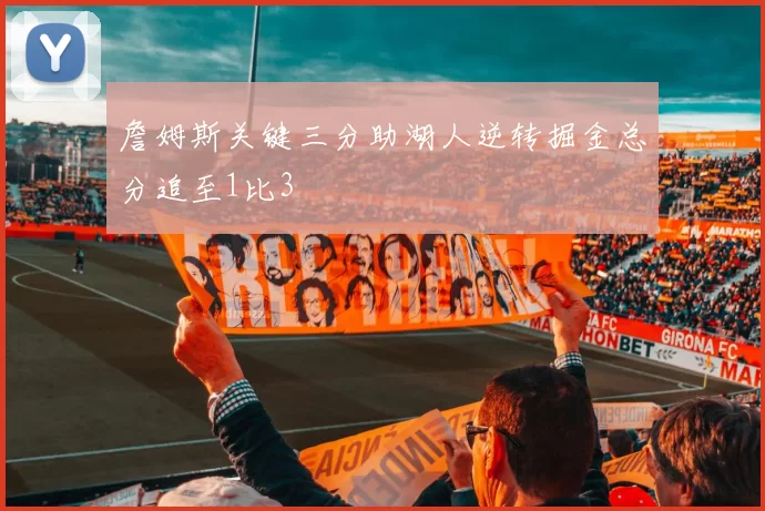 詹姆斯关键三分助湖人逆转掘金总分追至1比3