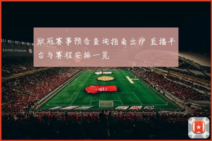欧冠赛事预告查询指南出炉 直播平台与赛程安排一览