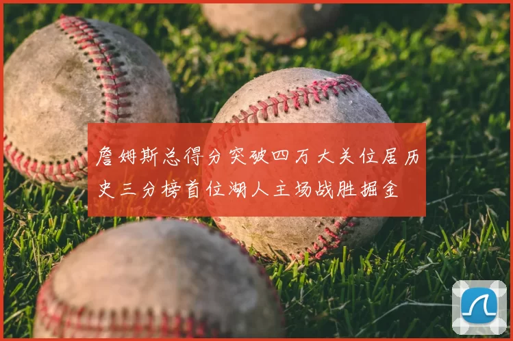 詹姆斯总得分突破四万大关位居历史三分榜首位湖人主场战胜掘金