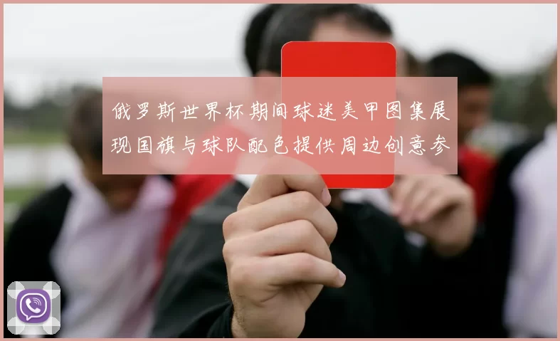 俄罗斯世界杯期间球迷美甲图集展现国旗与球队配色提供周边创意参考