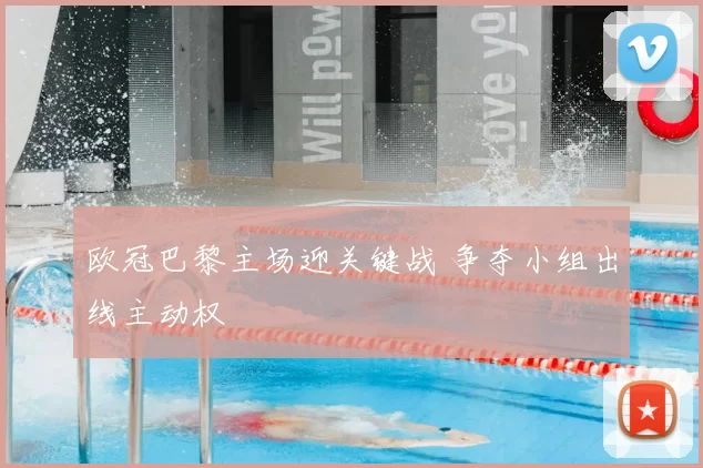 欧冠巴黎主场迎关键战 争夺小组出线主动权
