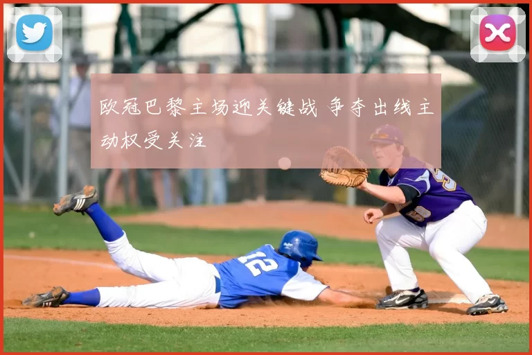 欧冠巴黎主场迎关键战 争夺出线主动权受关注