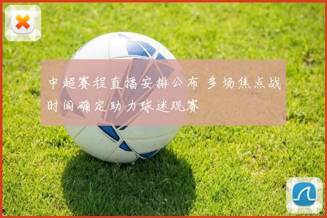 中超赛程直播安排公布 多场焦点战时间确定助力球迷观赛