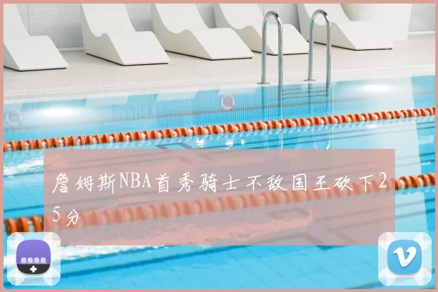 詹姆斯NBA首秀骑士不敌国王砍下25分