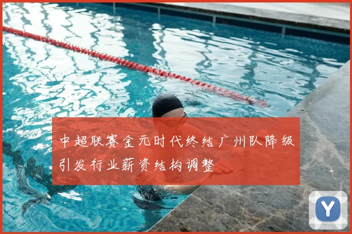中超联赛金元时代终结广州队降级引发行业薪资结构调整
