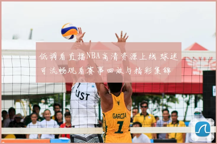 低调看直播NBA高清资源上线 球迷可流畅观看赛事回放与精彩集锦