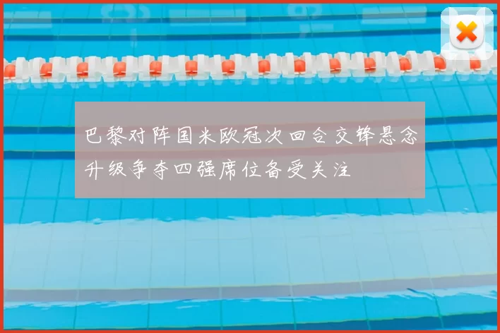 巴黎对阵国米欧冠次回合交锋悬念升级争夺四强席位备受关注