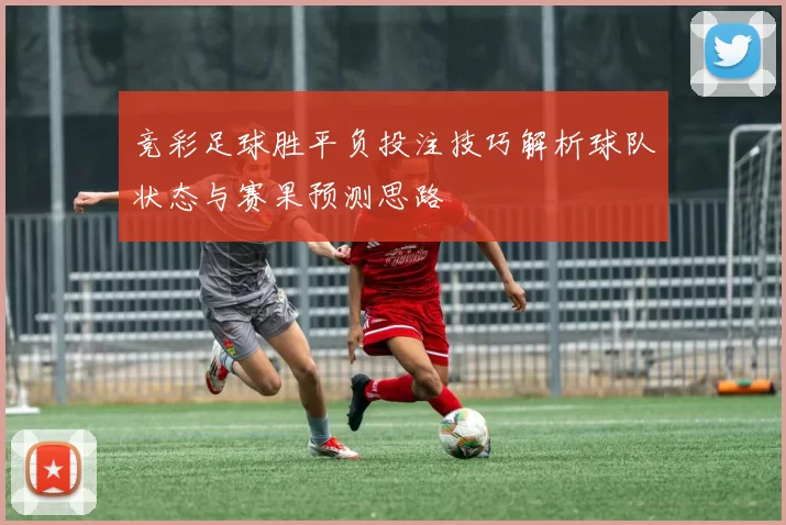 竞彩足球胜平负投注技巧解析球队状态与赛果预测思路