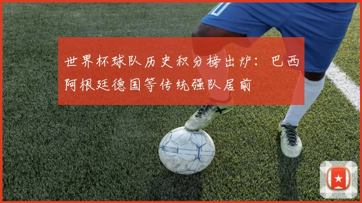 世界杯球队历史积分榜出炉:巴西阿根廷德国等传统强队居前