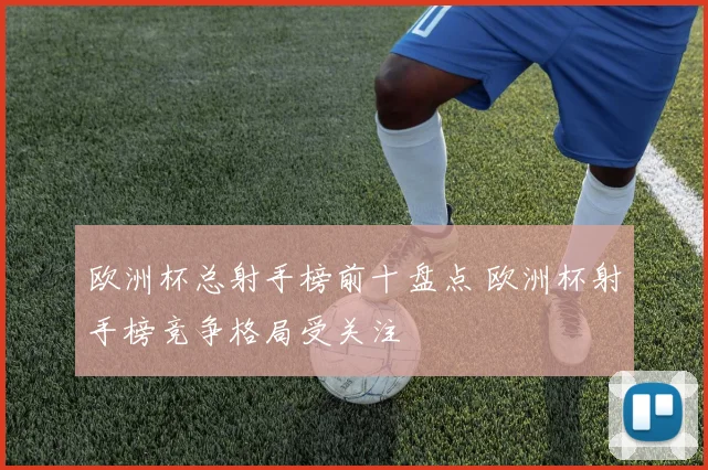欧洲杯总射手榜前十盘点 欧洲杯射手榜竞争格局受关注