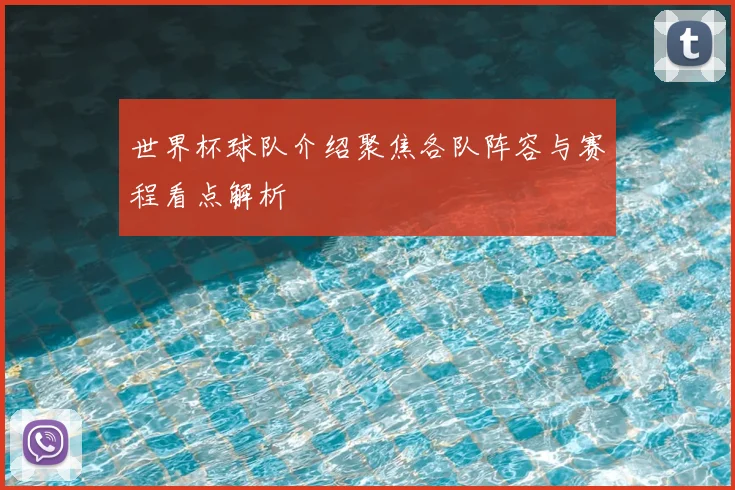 世界杯球队介绍聚焦各队阵容与赛程看点解析
