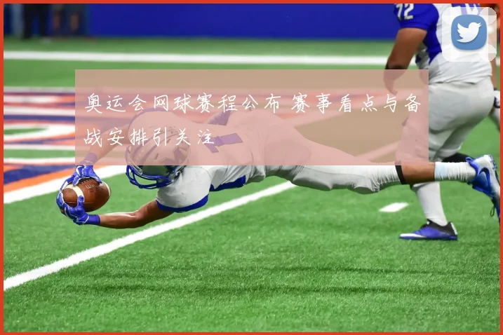 奥运会网球赛程公布 赛事看点与备战安排引关注