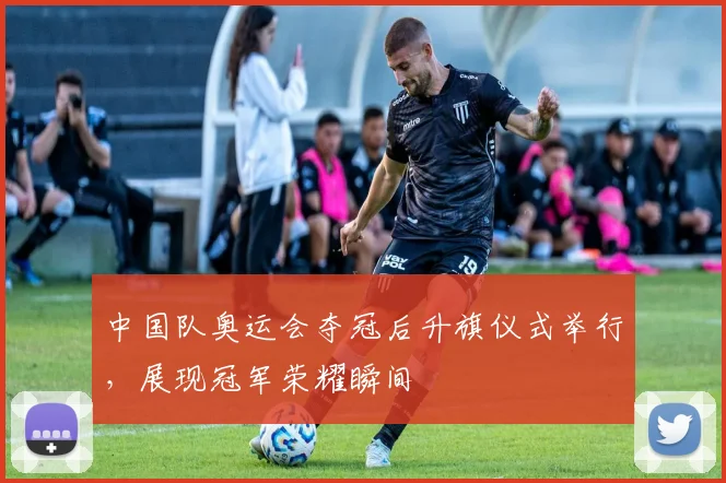 中国队奥运会夺冠后升旗仪式举行,展现冠军荣耀瞬间