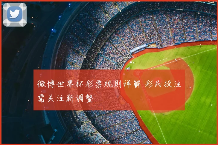 微博世界杯彩票规则详解 彩民投注需关注新调整