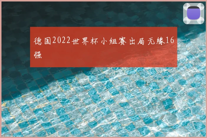 德国2022世界杯小组赛出局无缘16强