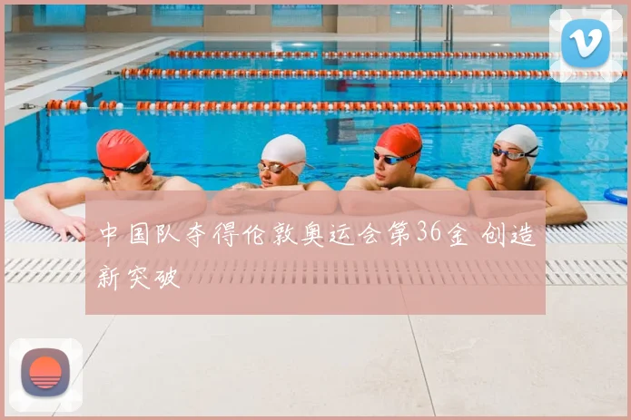 中国队夺得伦敦奥运会第36金 创造新突破
