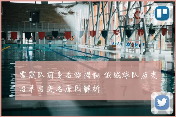 雷霆队前身名称揭秘 俄城球队历史沿革与更名原因解析